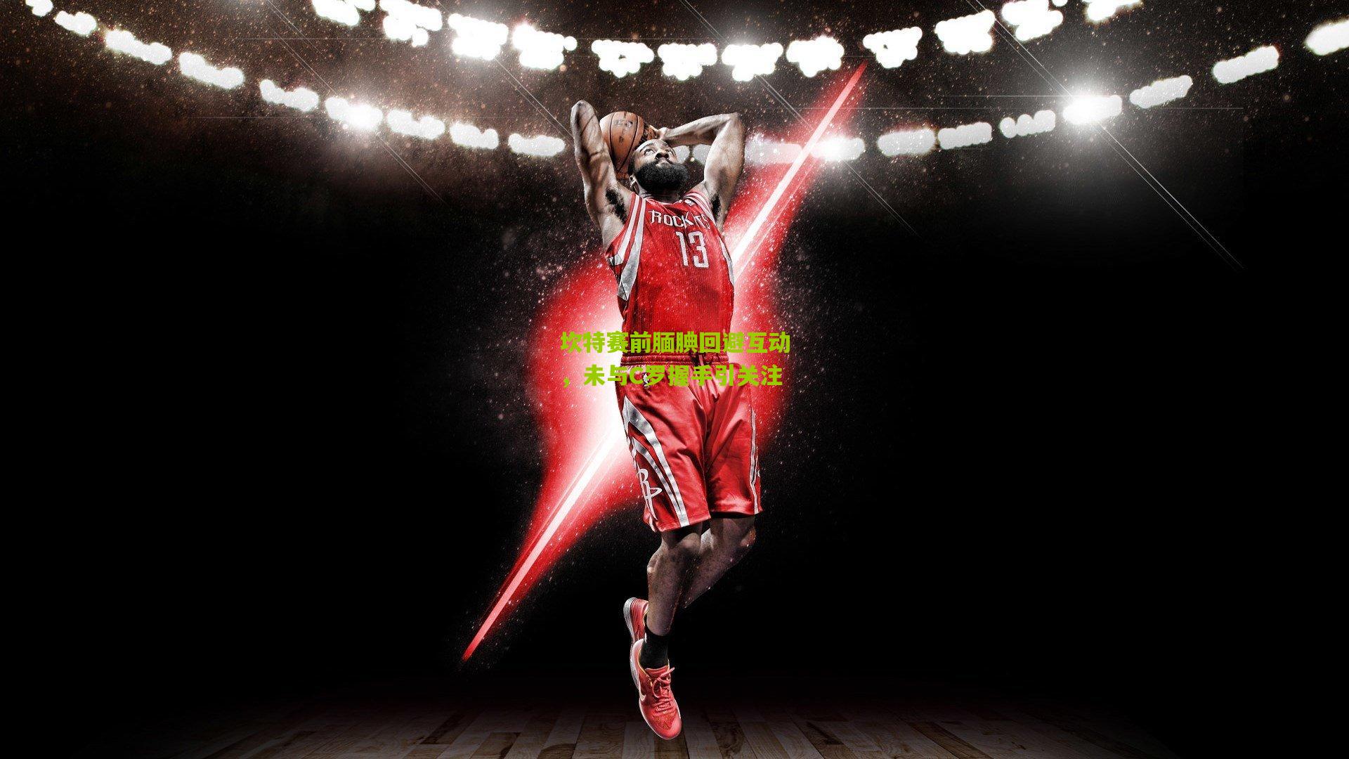 28圈网页版-坎特赛前腼腆回避互动，未与C罗握手引关注