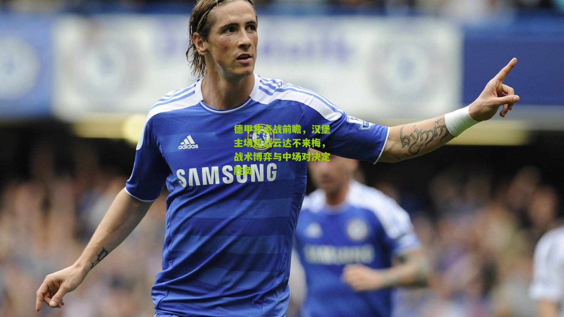 德甲焦点战前瞻，汉堡主场迎战云达不来梅，战术博弈与中场对决定胜负