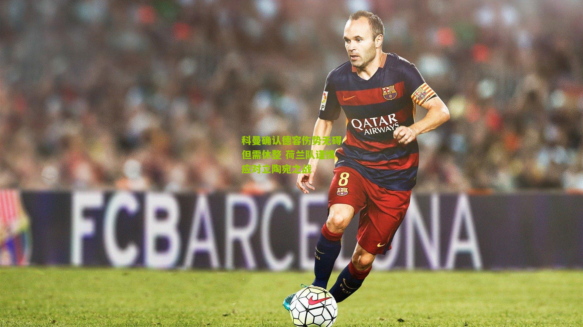 科曼确认德容伤势无碍但需休整 荷兰队谨慎应对立陶宛之战