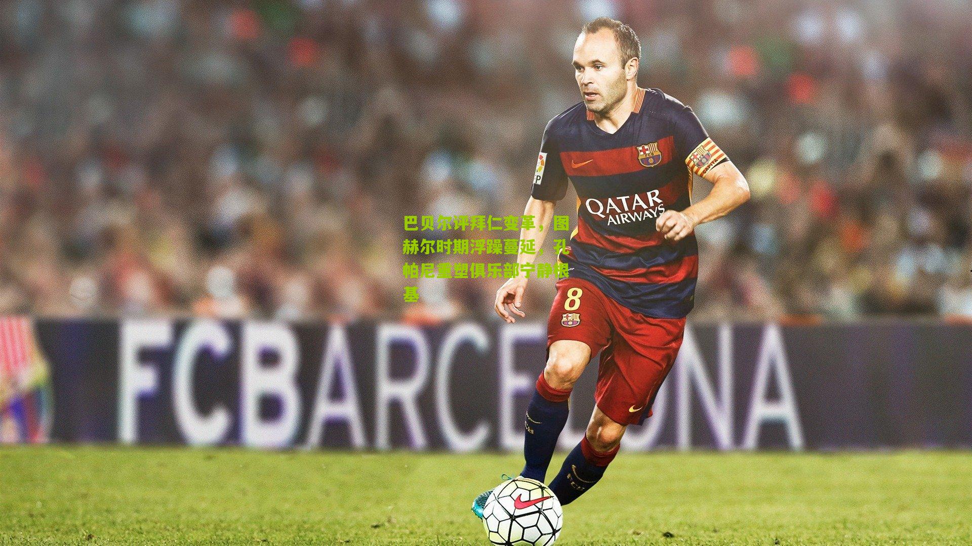 巴贝尔评拜仁变革，图赫尔时期浮躁蔓延，孔帕尼重塑俱乐部宁静根基